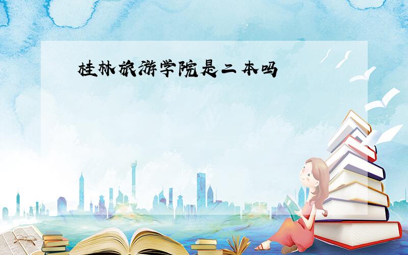 桂林旅游学院是二本吗
