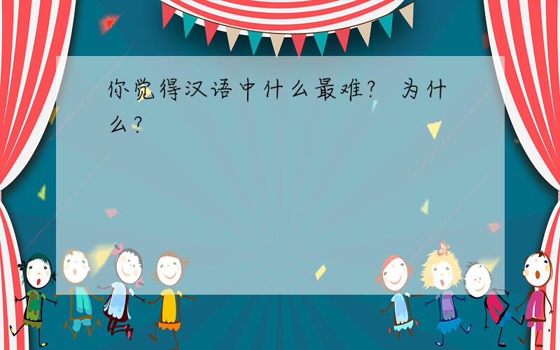 你觉得汉语中什么最难？ 为什么？