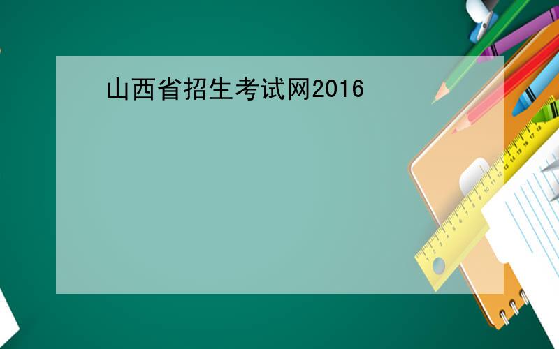 山西省招生考试网2016