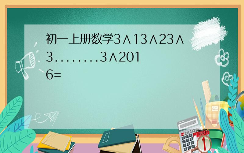初一上册数学3∧13∧23∧3........3∧2016=