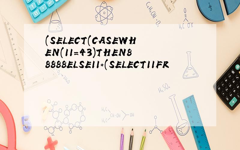(SELECT(CASEWHEN(11=43)THEN88888ELSE11*(SELECT11FR