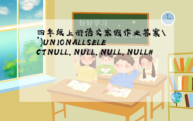 四年级上册语文寒假作业答案\')UNIONALLSELECTNULL,NULL,NULL,NULL#