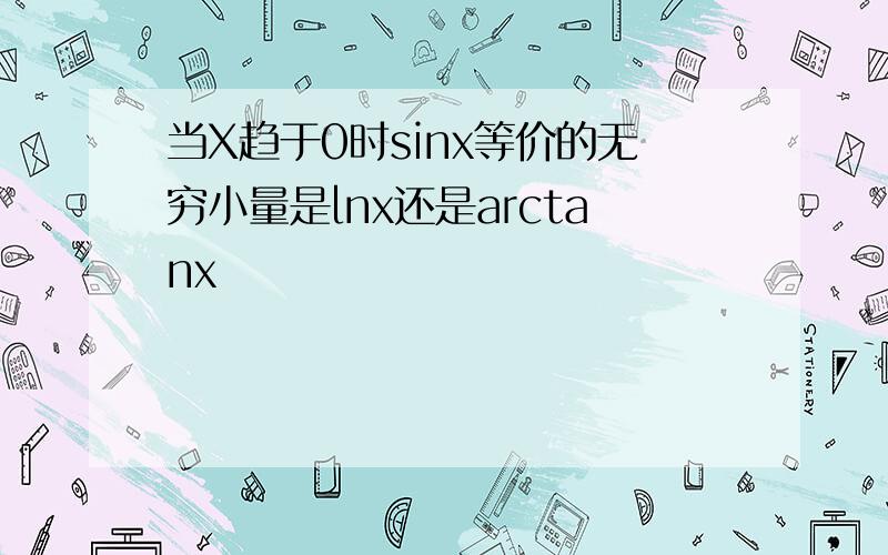 当X趋于0时sinx等价的无穷小量是lnx还是arctanx