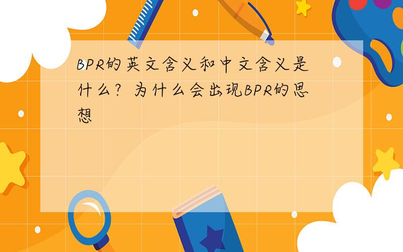 BPR的英文含义和中文含义是什么？为什么会出现BPR的思想