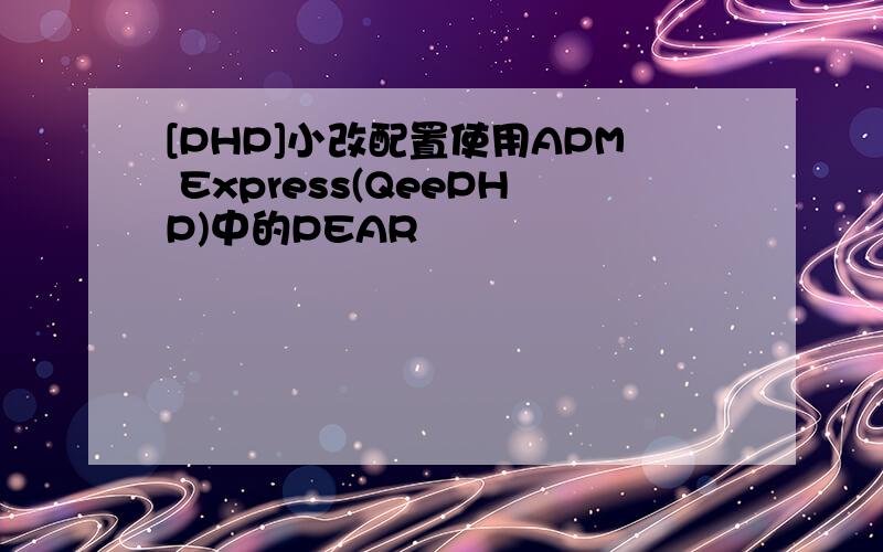 [PHP]小改配置使用APM Express(QeePHP)中的PEAR