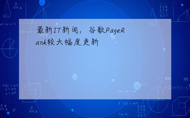 最新IT新闻：谷歌PageRank较大幅度更新