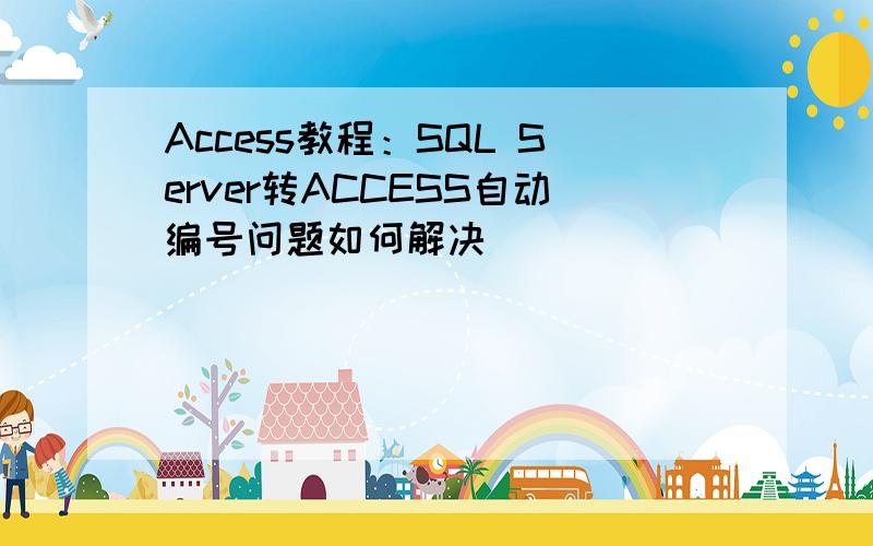 Access教程：SQL Server转ACCESS自动编号问题如何解决