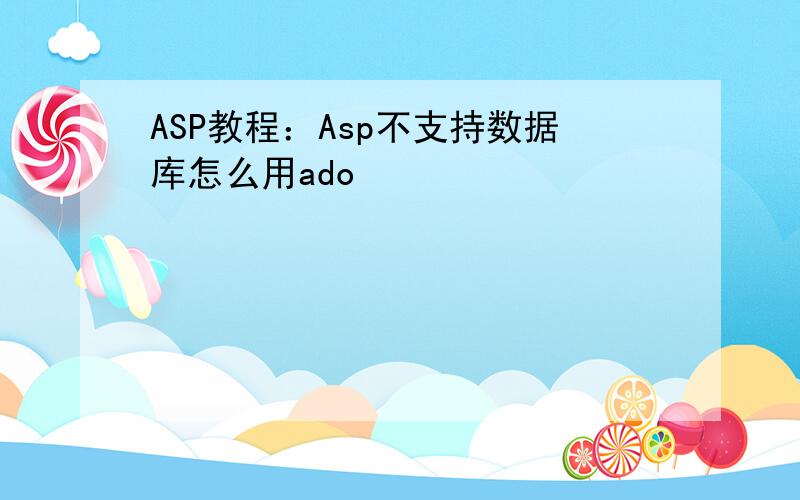 ASP教程：Asp不支持数据库怎么用ado