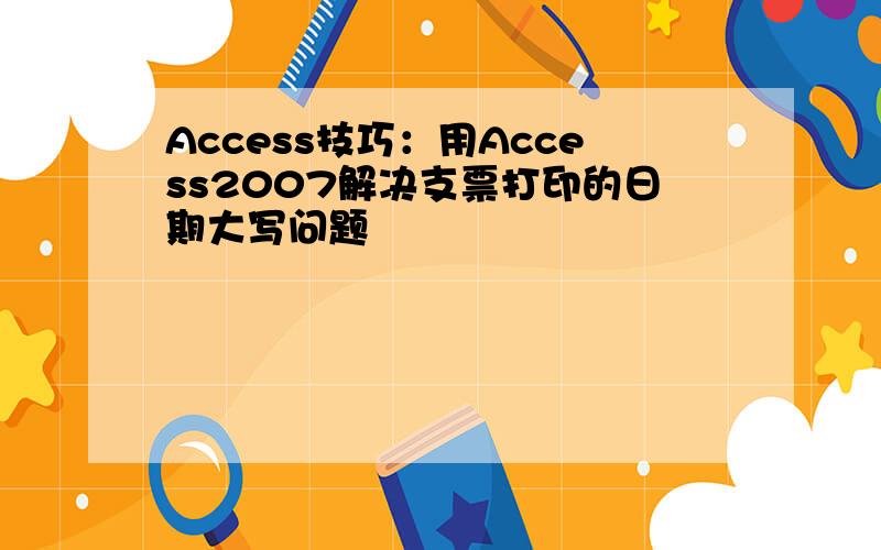 Access技巧：用Access2007解决支票打印的日期大写问题