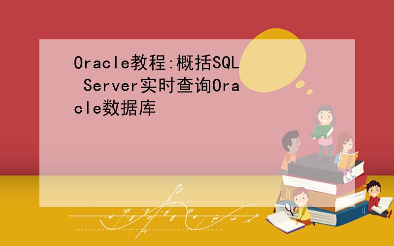 Oracle教程:概括SQL Server实时查询Oracle数据库