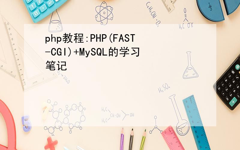 php教程:PHP(FAST-CGI)+MySQL的学习笔记