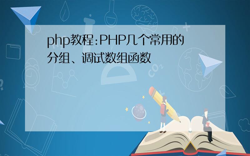 php教程:PHP几个常用的分组、调试数组函数