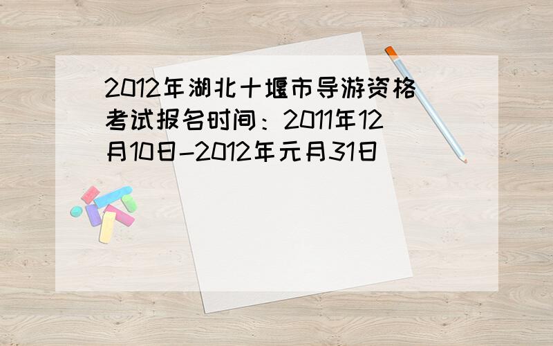 2012年湖北十堰市导游资格考试报名时间：2011年12月10日-2012年元月31日