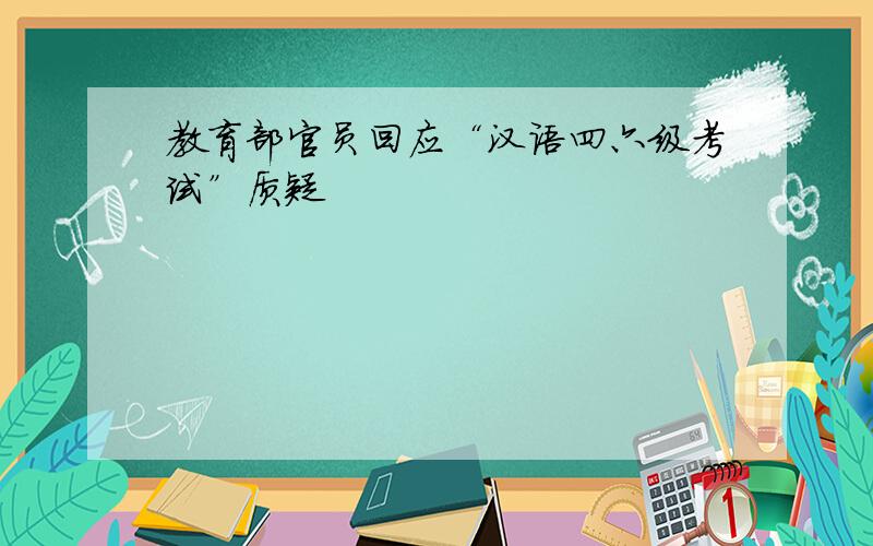 教育部官员回应“汉语四六级考试”质疑