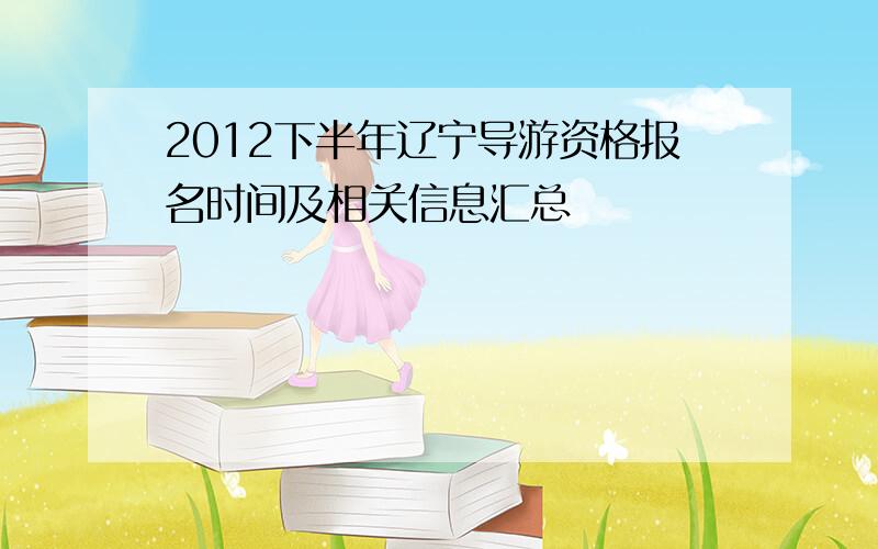 2012下半年辽宁导游资格报名时间及相关信息汇总
