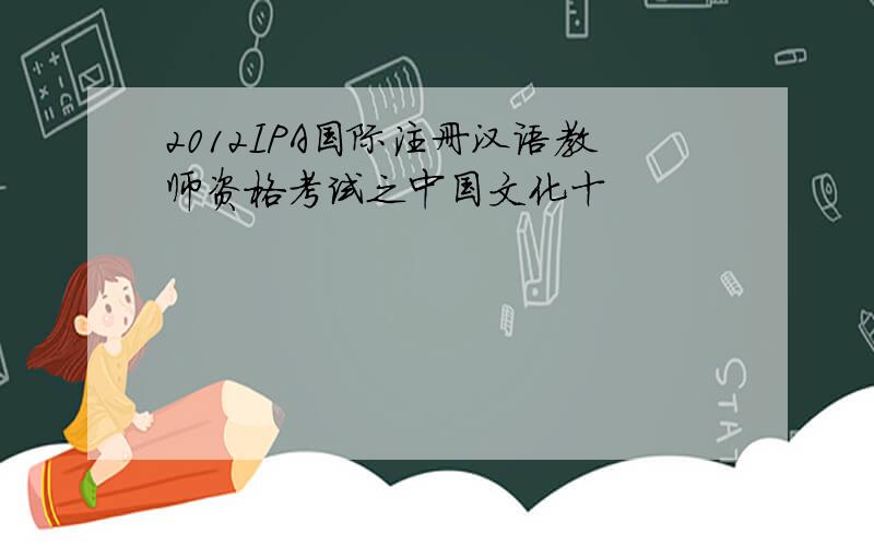 2012IPA国际注册汉语教师资格考试之中国文化十