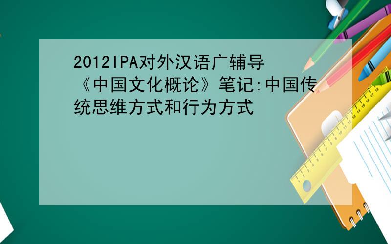2012IPA对外汉语广辅导《中国文化概论》笔记:中国传统思维方式和行为方式