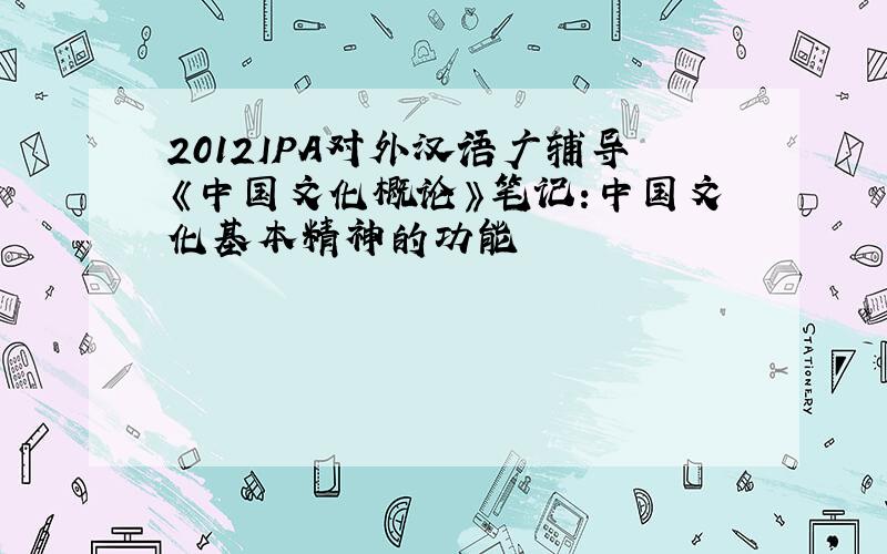 2012IPA对外汉语广辅导《中国文化概论》笔记:中国文化基本精神的功能