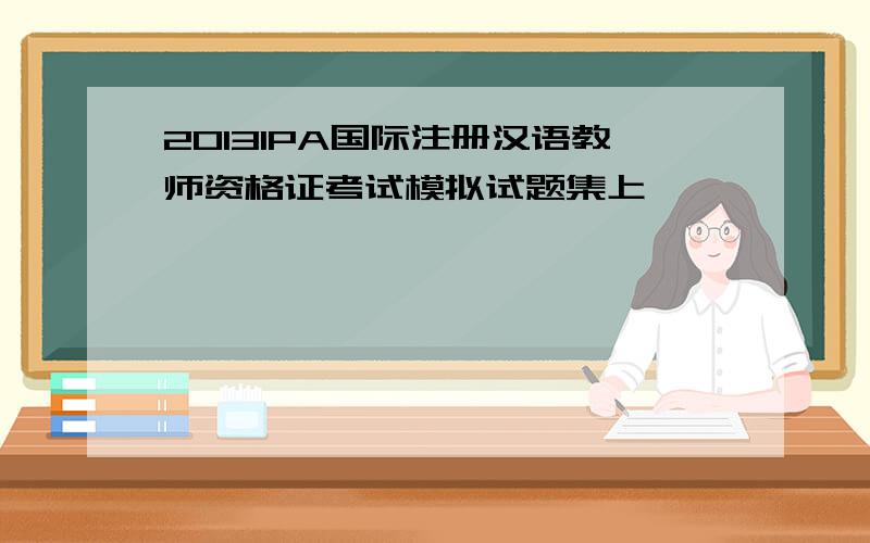 2013IPA国际注册汉语教师资格证考试模拟试题集上
