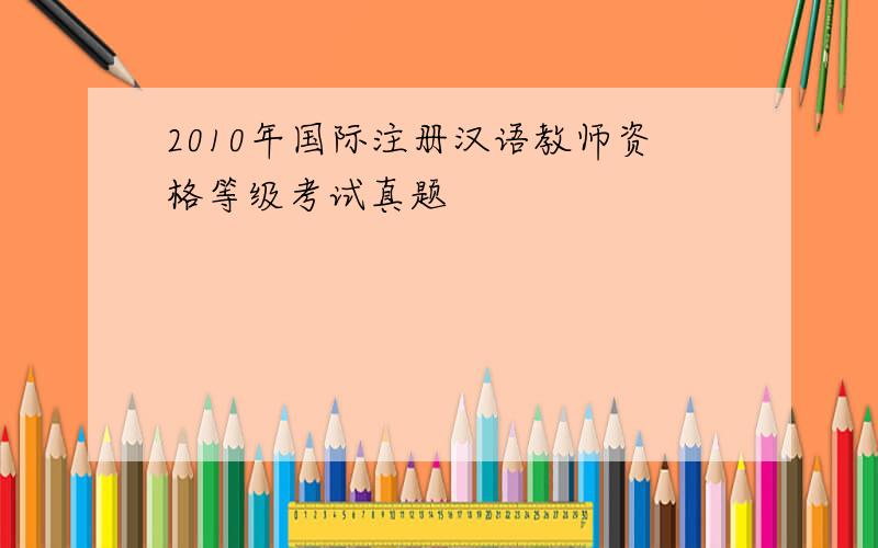 2010年国际注册汉语教师资格等级考试真题