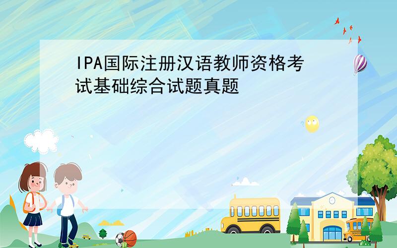 IPA国际注册汉语教师资格考试基础综合试题真题