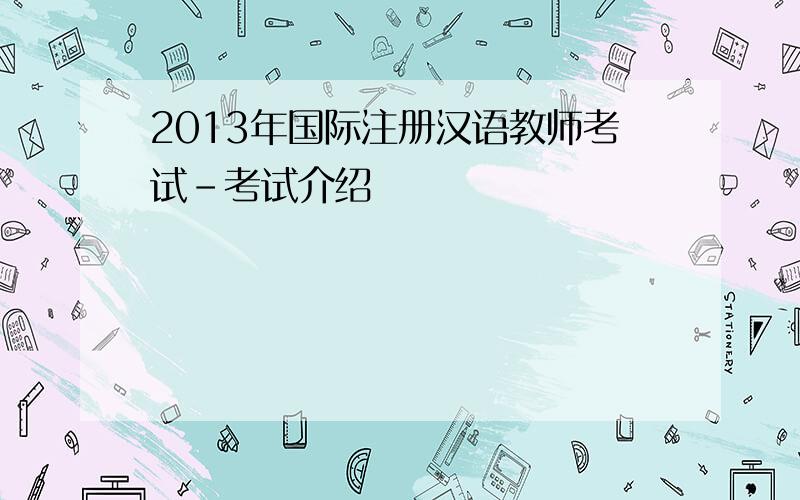 2013年国际注册汉语教师考试-考试介绍