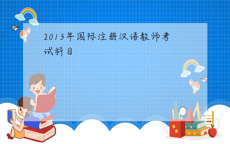 2013年国际注册汉语教师考试科目