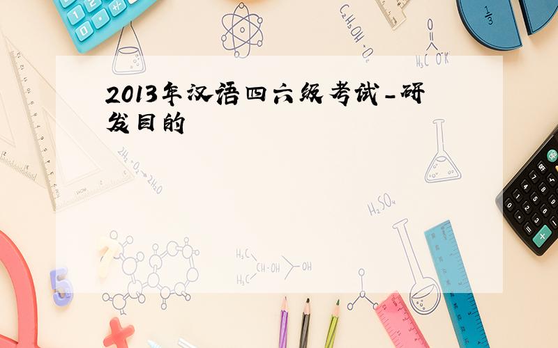2013年汉语四六级考试-研发目的
