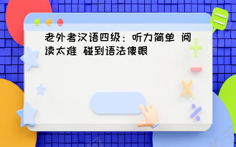 老外考汉语四级：听力简单 阅读太难 碰到语法傻眼