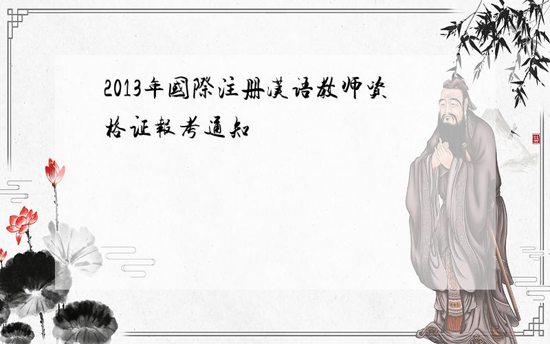 2013年国际注册汉语教师资格证报考通知