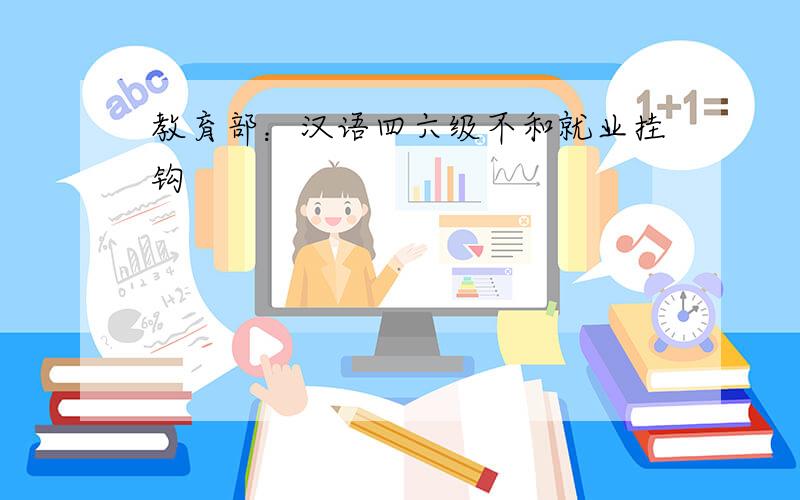 教育部：汉语四六级不和就业挂钩