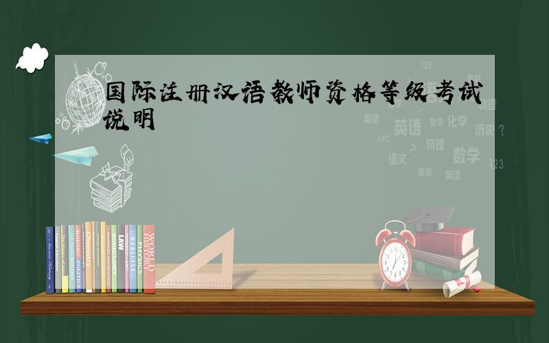 国际注册汉语教师资格等级考试说明