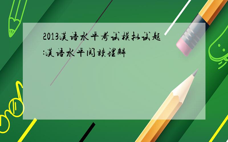 2013汉语水平考试模拟试题:汉语水平阅读理解