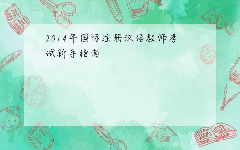 2014年国际注册汉语教师考试新手指南