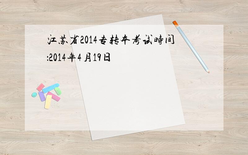 江苏省2014专转本考试时间：2014年4月19日