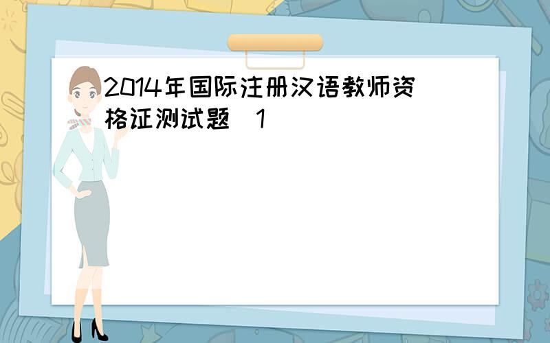 2014年国际注册汉语教师资格证测试题[1]