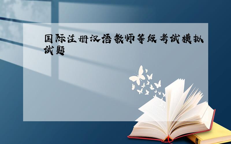 国际注册汉语教师等级考试模拟试题
