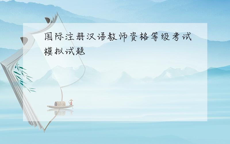国际注册汉语教师资格等级考试模拟试题