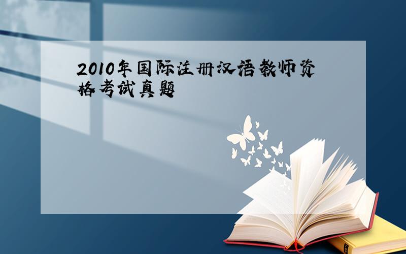 2010年国际注册汉语教师资格考试真题