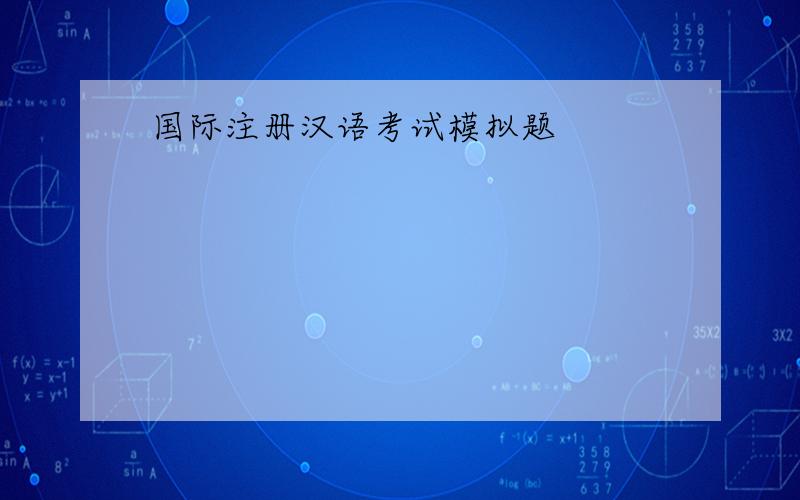 国际注册汉语考试模拟题