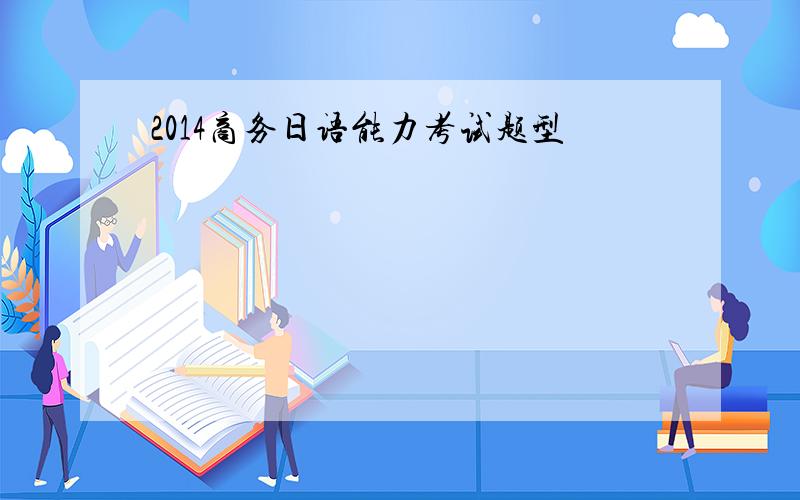 2014商务日语能力考试题型