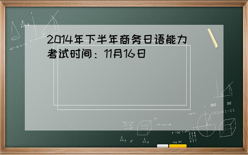 2014年下半年商务日语能力考试时间：11月16日
