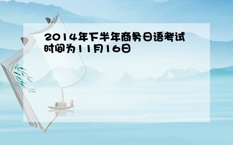 2014年下半年商务日语考试时间为11月16日
