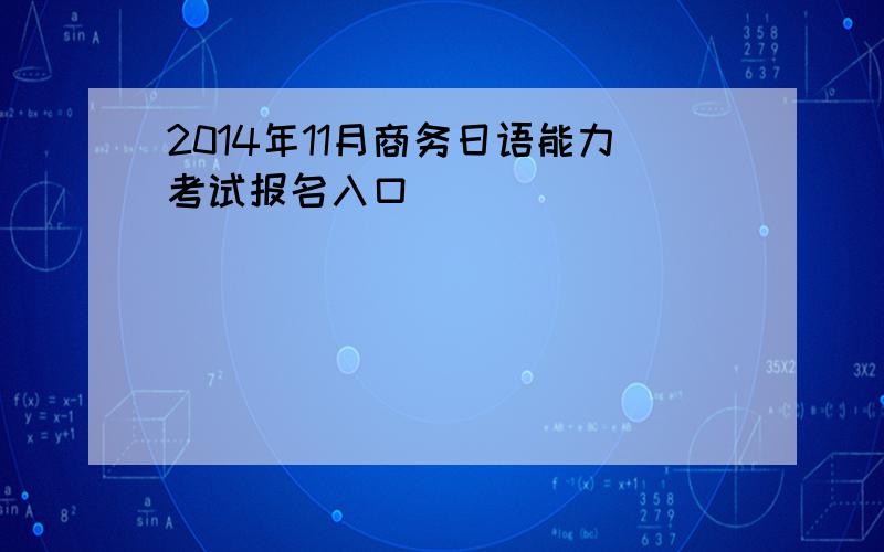 2014年11月商务日语能力考试报名入口