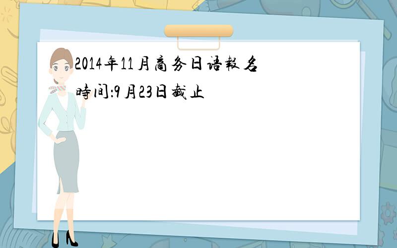 2014年11月商务日语报名时间：9月23日截止