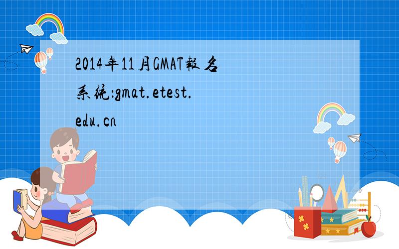 2014年11月GMAT报名系统：gmat.etest.edu.cn