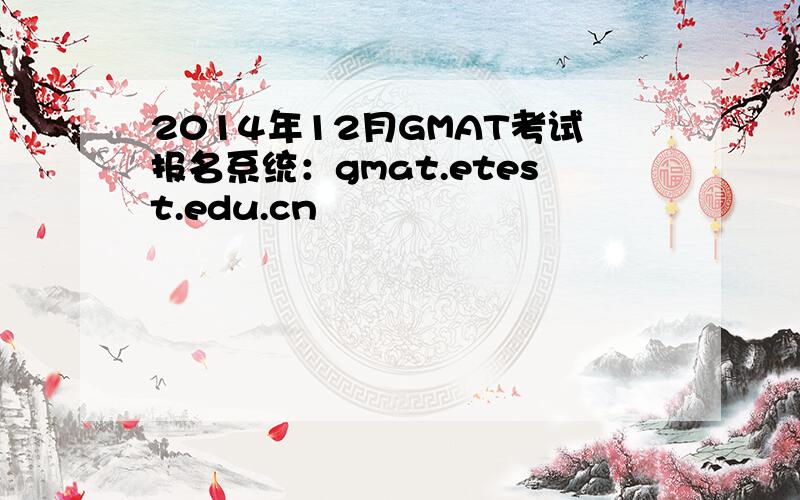 2014年12月GMAT考试报名系统：gmat.etest.edu.cn