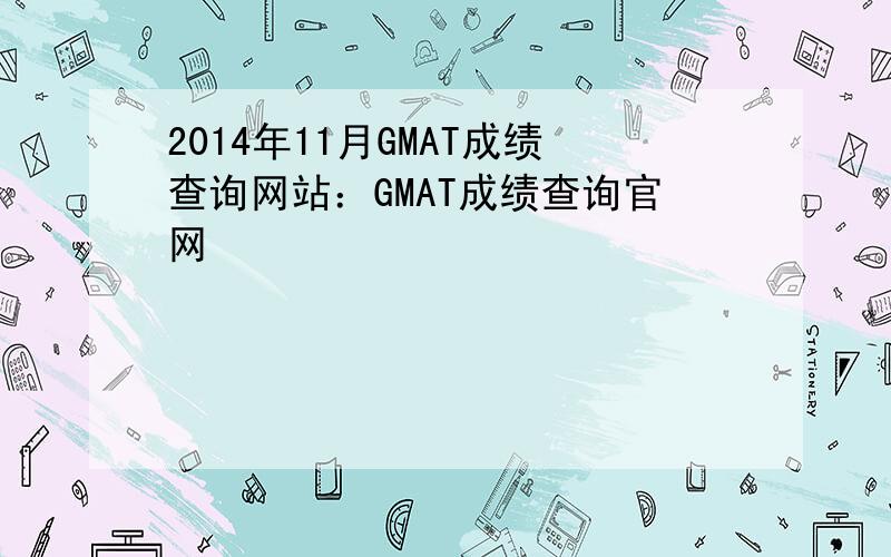 2014年11月GMAT成绩查询网站：GMAT成绩查询官网