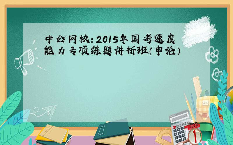 中公网校：2015年国考速度能力专项练题讲析班（申论）