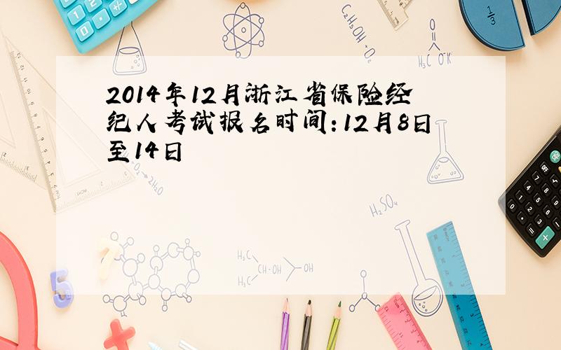 2014年12月浙江省保险经纪人考试报名时间：12月8日至14日